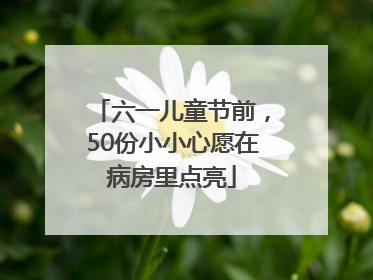 六一儿童节前，50份小小心愿在病房里点亮